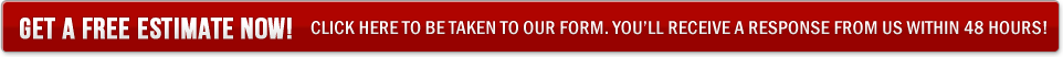 Get A Free Estimate Now! Click Here To Be Taken To Our Form. You'll Receive A Response From Us Within 48 hours!